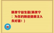 肠胃宁益生菌(肠胃宁：为你的肠道健康注入良好菌！)