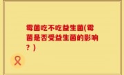 霉菌吃不吃益生菌(霉菌是否受益生菌的影响？)