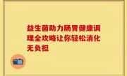 益生菌助力肠胃健康调理全攻略让你轻松消化无负担