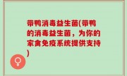 带鸭消毒益生菌(带鸭的消毒益生菌，为你的家禽免疫系统提供支持)