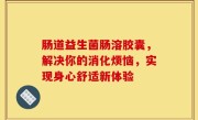 肠道益生菌肠溶胶囊，解决你的消化烦恼，实现身心舒适新体验