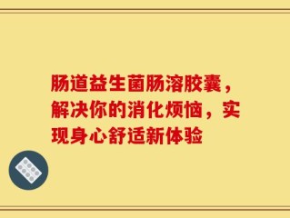 肠道益生菌肠溶胶囊，解决你的消化烦恼，实现身心舒适新体验