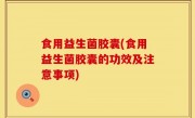 食用益生菌胶囊(食用益生菌胶囊的功效及注意事项)