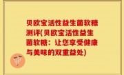 贝欧宝活性益生菌软糖测评(贝欧宝活性益生菌软糖：让您享受健康与美味的双重益处)