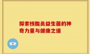 探索核酸员益生菌的神奇力量与健康之道