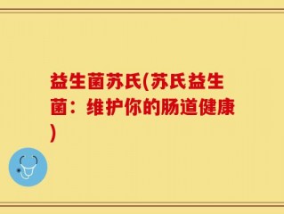 益生菌苏氏(苏氏益生菌：维护你的肠道健康)