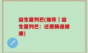 益生菌列巴(推荐｜益生菌列巴：还原肠道健康)