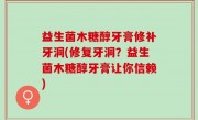 益生菌木糖醇牙膏修补牙洞(修复牙洞？益生菌木糖醇牙膏让你信赖)