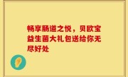 畅享肠道之悦，贝欧宝益生菌大礼包送给你无尽好处