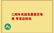 二阳补充益生菌是否有用 专家这样说