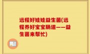 远程好娃娃益生菌(远程养好宝宝肠道——益生菌来帮忙)