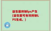 益生菌抑制lps产生(益生菌可有效抑制LPS生成。)