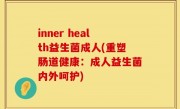 inner health益生菌成人(重塑肠道健康：成人益生菌内外呵护)
