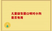 儿童益生菌口喷对小狗是否有用