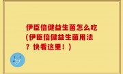 伊臣倍健益生菌怎么吃(伊臣倍健益生菌用法？快看这里！)