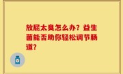 放屁太臭怎么办？益生菌能否助你轻松调节肠道？