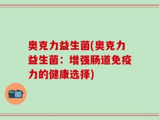 奥克力益生菌(奥克力益生菌：增强肠道免疫力的健康选择)