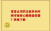 宝宝止泻药之后多长时间才能安心服用益生菌？快来了解