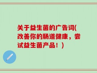 关于益生菌的广告词(改善你的肠道健康，尝试益生菌产品！)