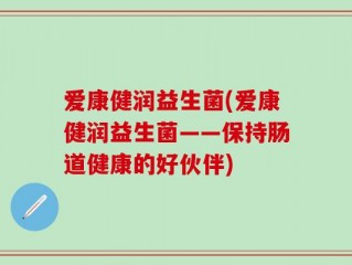 爱康健润益生菌(爱康健润益生菌——保持肠道健康的好伙伴)