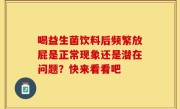 喝益生菌饮料后频繁放屁是正常现象还是潜在问题？快来看看吧