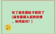 吃了益生菌肚子就软了(益生菌摄入后致软便，如何应对？)