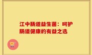 江中肠道益生菌：呵护肠道健康的有益之选