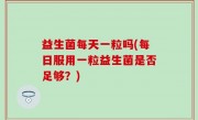 益生菌每天一粒吗(每日服用一粒益生菌是否足够？)