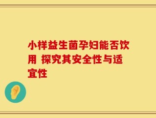 小样益生菌孕妇能否饮用 探究其安全性与适宜性