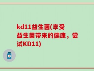 kd11益生菌(享受益生菌带来的健康，尝试KD11)