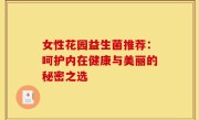 女性花园益生菌推荐：呵护内在健康与美丽的秘密之选
