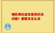 哺乳期吃益生菌真的没问题？看医生怎么说