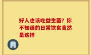 好人也该吃益生菌？你不知道的日常饮食竟然是这样