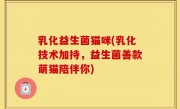 乳化益生菌猫咪(乳化技术加持，益生菌善款萌猫陪伴你)