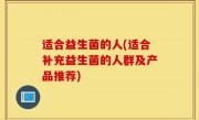 适合益生菌的人(适合补充益生菌的人群及产品推荐)