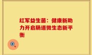 红军益生菌：健康新助力开启肠道微生态新平衡