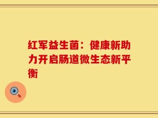 红军益生菌：健康新助力开启肠道微生态新平衡