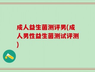 成人益生菌测评男(成人男性益生菌测试评测)