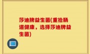 莎迪牌益生菌(重拾肠道健康，选择莎迪牌益生菌)