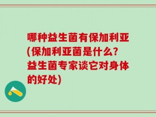 哪种益生菌有保加利亚(保加利亚菌是什么？益生菌专家谈它对身体的好处)