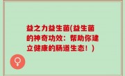 益之力益生菌(益生菌的神奇功效：帮助你建立健康的肠道生态！)