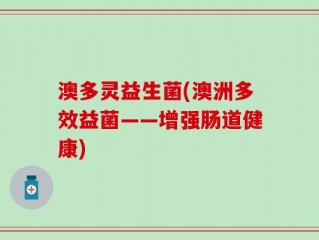 澳多灵益生菌(澳洲多效益菌——增强肠道健康)