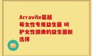 Arravite蔓越莓女性专用益生菌 呵护女性健康的益生菌新选择