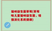 猫咪益生菌草莓(草莓味儿童猫咪益生菌，增强消化系统健康)