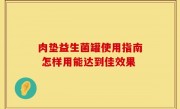 肉垫益生菌罐使用指南 怎样用能达到佳效果