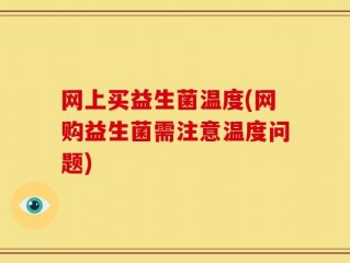 网上买益生菌温度(网购益生菌需注意温度问题)