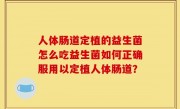 人体肠道定植的益生菌怎么吃益生菌如何正确服用以定植人体肠道？