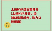上扬NVR益生菌牙膏(上扬NVR牙膏，添加益生菌成分，助力口腔健康)