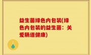 益生菌绿色内包装(绿色内包装的益生菌：关爱肠道健康)