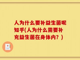 人为什么要补益生菌呢知乎(人为什么需要补充益生菌在身体内？)